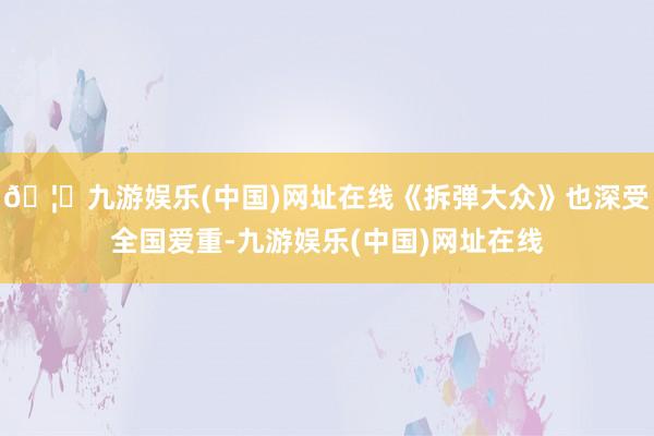 🦄九游娱乐(中国)网址在线《拆弹大众》也深受全国爱重-九游娱乐(中国)网址在线