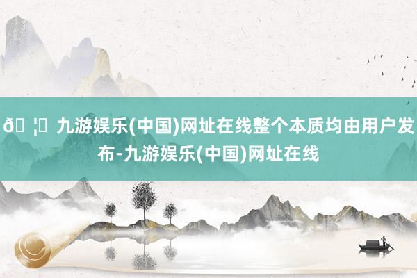 🦄九游娱乐(中国)网址在线整个本质均由用户发布-九游娱乐(中国)网址在线