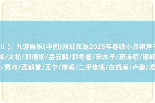 🦄九游娱乐(中国)网址在线2025年春晚小品相声书籍 -1 #宋小宝/宋晓峰/文松/郭德纲/岳云鹏/郭冬临/宋木子/蒋诗萌/邵峰/贾冰/孟鹤堂/王宁/修睿/二手玫瑰/白凯南/卢鑫/成龙-九游娱乐(中国)网址在线