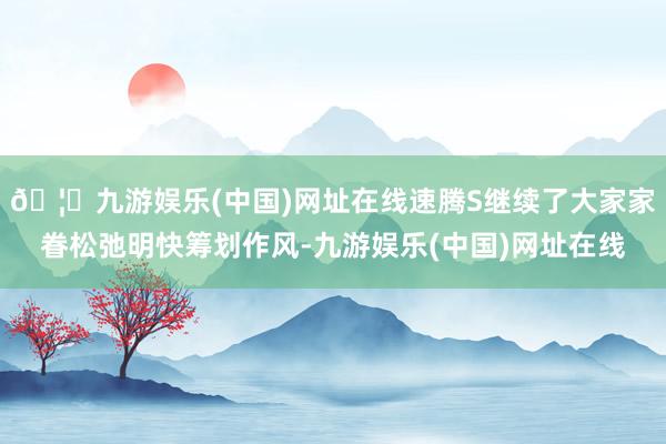 🦄九游娱乐(中国)网址在线速腾S继续了大家家眷松弛明快筹划作风-九游娱乐(中国)网址在线