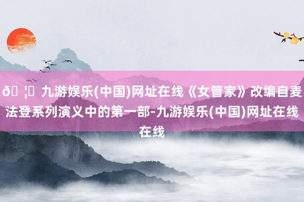 🦄九游娱乐(中国)网址在线《女管家》改编自麦法登系列演义中的第一部-九游娱乐(中国)网址在线