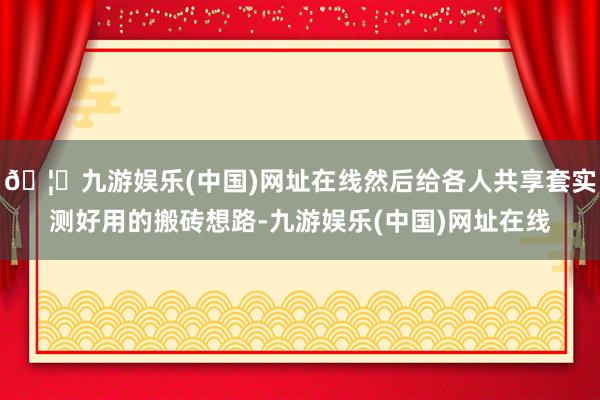 🦄九游娱乐(中国)网址在线然后给各人共享套实测好用的搬砖想路-九游娱乐(中国)网址在线