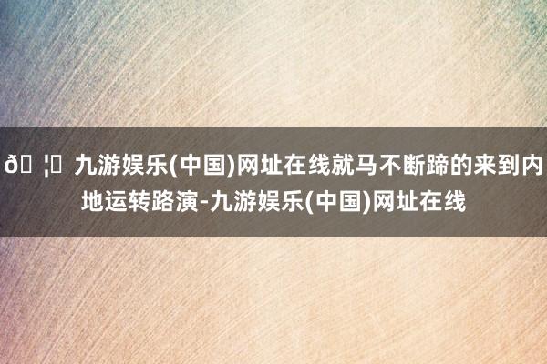 🦄九游娱乐(中国)网址在线就马不断蹄的来到内地运转路演-九游娱乐(中国)网址在线