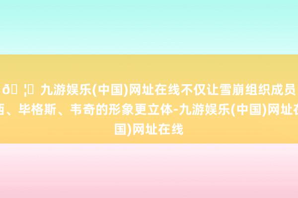 🦄九游娱乐(中国)网址在线不仅让雪崩组织成员杰西、毕格斯、韦奇的形象更立体-九游娱乐(中国)网址在线