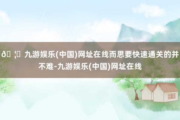🦄九游娱乐(中国)网址在线而思要快速通关的并不难-九游娱乐(中国)网址在线