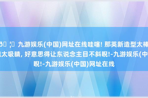 🦄九游娱乐(中国)网址在线哇噻! 那英新造型太棒了, 唯妙体魄太吸睛, 好意思得让东说念主目不斜睨!-九游娱乐(中国)网址在线