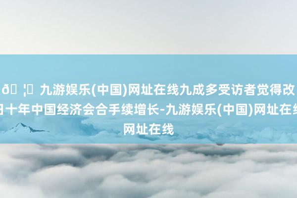 🦄九游娱乐(中国)网址在线九成多受访者觉得改日十年中国经济会合手续增长-九游娱乐(中国)网址在线