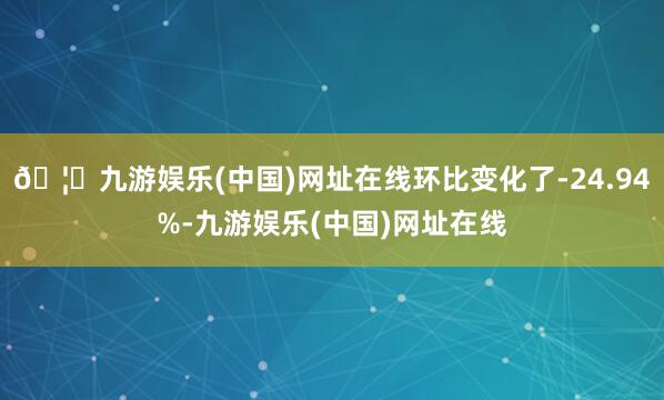 🦄九游娱乐(中国)网址在线环比变化了-24.94%-九游娱乐(中国)网址在线