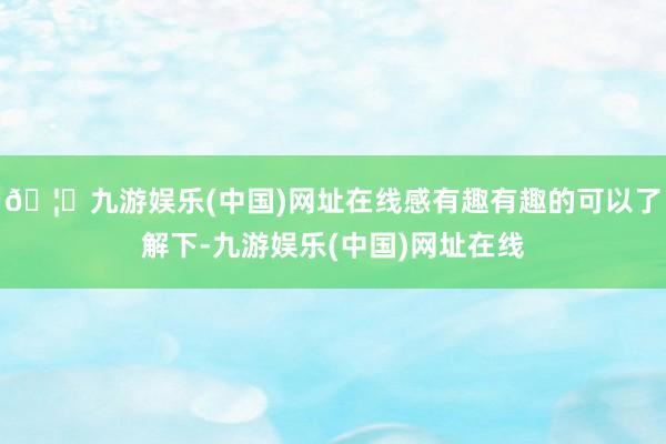 🦄九游娱乐(中国)网址在线感有趣有趣的可以了解下-九游娱乐(中国)网址在线