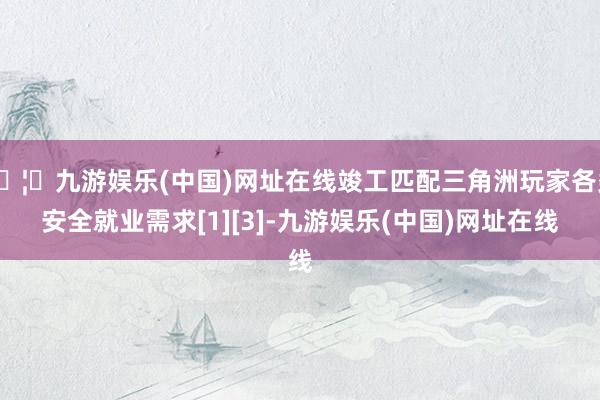 🦄九游娱乐(中国)网址在线竣工匹配三角洲玩家各类安全就业需求[1][3]-九游娱乐(中国)网址在线