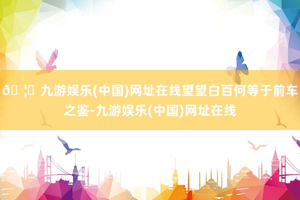 🦄九游娱乐(中国)网址在线望望白百何等于前车之鉴-九游娱乐(中国)网址在线
