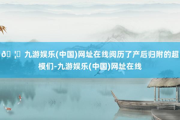 🦄九游娱乐(中国)网址在线阅历了产后归附的超模们-九游娱乐(中国)网址在线