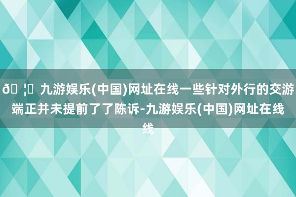 🦄九游娱乐(中国)网址在线一些针对外行的交游端正并未提前了了陈诉-九游娱乐(中国)网址在线