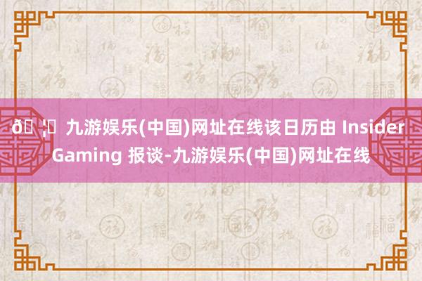 🦄九游娱乐(中国)网址在线该日历由 Insider Gaming 报谈-九游娱乐(中国)网址在线