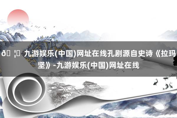 🦄九游娱乐(中国)网址在线孔剧源自史诗《拉玛坚》-九游娱乐(中国)网址在线