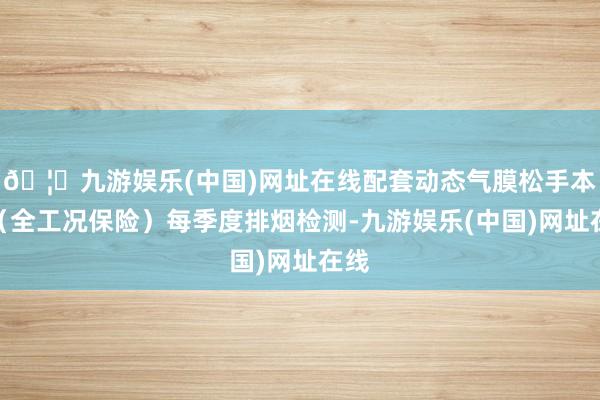 🦄九游娱乐(中国)网址在线配套动态气膜松手本领（全工况保险）每季度排烟检测-九游娱乐(中国)网址在线