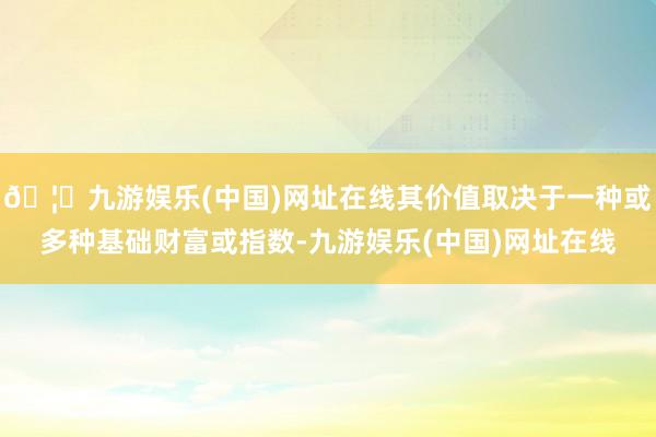 🦄九游娱乐(中国)网址在线其价值取决于一种或多种基础财富或指数-九游娱乐(中国)网址在线