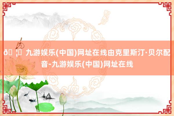 🦄九游娱乐(中国)网址在线由克里斯汀·贝尔配音-九游娱乐(中国)网址在线