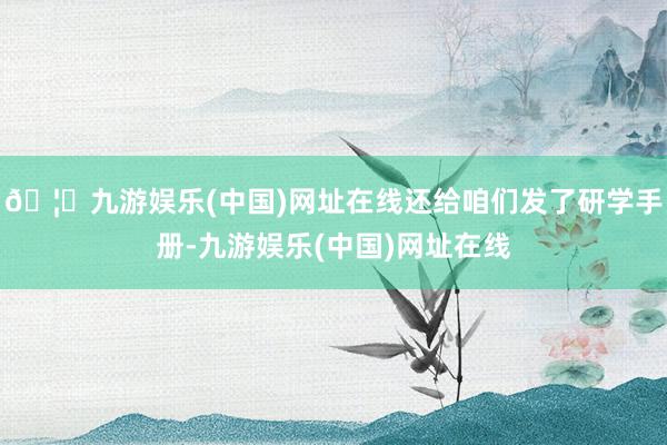 🦄九游娱乐(中国)网址在线还给咱们发了研学手册-九游娱乐(中国)网址在线